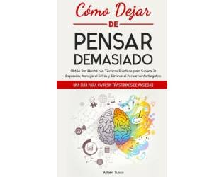 Cómo Dejar de Pensar Demasiado: Una Guía para Vivir sin Trastornos de Ansiedad. Obtén Paz Mental con Técnicas Prácticas para Superar la Depresión, Manejar el Estrés y Eliminar el Pensamiento Negativo