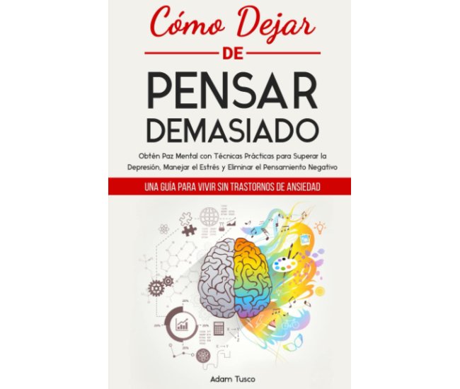 Cómo Dejar de Pensar Demasiado: Una Guía para Vivir sin Trastornos de Ansiedad. Obtén Paz Mental con Técnicas Prácticas para Superar la Depresión, Manejar el Estrés y Eliminar el Pensamiento Negativo